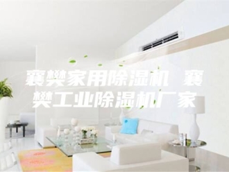 企业新闻襄樊家用除湿机 襄樊工业除湿机厂家
