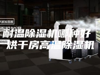 行业新闻耐温除湿机哪种好 烘干房高温除湿机