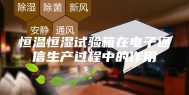 恒温恒湿试验箱在电子通信生产过程中的作用