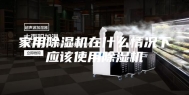 家用除湿机在什么情况下应该使用除湿机
