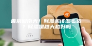 告别回南天！除湿机该怎么选？除湿量越大越好吗