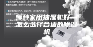 哪种家用抽湿机好—怎么选择合适的除湿机