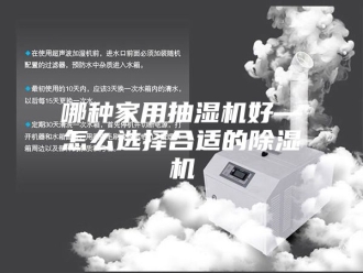 企业新闻哪种家用抽湿机好—怎么选择合适的除湿机