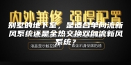 别墅的地下室，是适合单向流新风系统还是全热交换双向流新风系统？