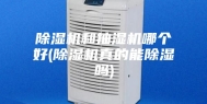 除湿机和抽湿机哪个好(除湿机真的能除湿吗)