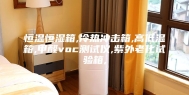 恒温恒湿箱,冷热冲击箱,高低温箱,甲醛voc测试仪,紫外老化试验箱,