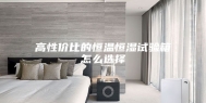 高性价比的恒温恒湿试验箱怎么选择