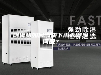 企业新闻除湿机如何解决下雨天潮湿问题？
