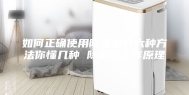 如何正确使用除湿机的六种方法你懂几种 除湿机工作原理