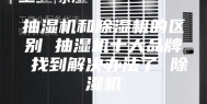 抽湿机和除湿机的区别 抽湿机十大品牌 找到解决办法了 除湿机