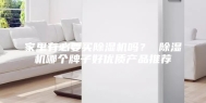 家里有必要买除湿机吗？ 除湿机哪个牌子好优质产品推荐