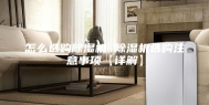 怎么选购除湿机 除湿机选购注意事项【详解】