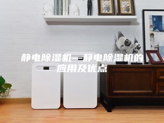 企业新闻静电除湿机—静电除湿机的应用及优点