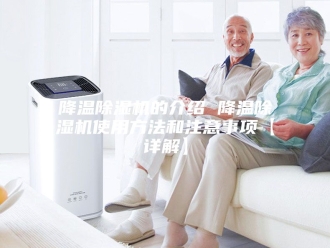 企业新闻降温除湿机的介绍 降温除湿机使用方法和注意事项【详解】