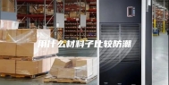 用什么材料子比较防潮