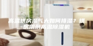 高温烘房湿气大如何排湿？烘房用耐高温除湿机