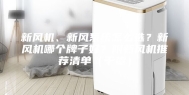 新风机、新风系统怎么选？新风机哪个牌子好？附新风机推荐清单（干货）
