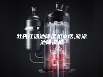 行业新闻牡丹江泳池除湿机电话,游泳池除湿机