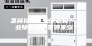 怎样挑选工业除湿机？工业除湿机厂家哪家强？