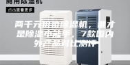 两千元价位除湿机，谁才是除湿小能手，7款国内外产品对比测评