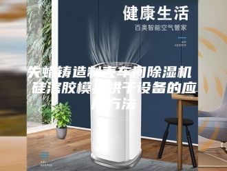 行业新闻失蜡铸造制壳车间除湿机 硅溶胶模具烘干设备的应用方法