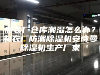 企业新闻服装厂仓库潮湿怎么办？制衣厂防潮除湿机安诗曼除湿机生产厂家