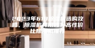 2023年618除湿机选购攻略，除湿机有用吗？高性价比除湿机推荐