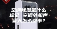 空调除湿是什么标记 空调外机声音大怎么回事？