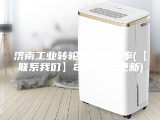 行业新闻济南工业转轮除湿机功率(【联系我们】2023已更新)