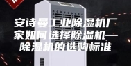 安诗曼工业除湿机厂家如何选择除湿机—除湿机的选购标准