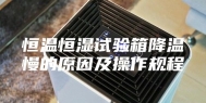 恒温恒湿试验箱降温慢的原因及操作规程
