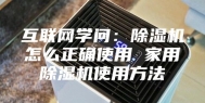 互联网学问：除湿机怎么正确使用 家用除湿机使用方法