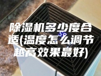 企业新闻除湿机多少度合适(温度怎么调节越高效果最好)