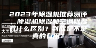 2023年除湿机推荐测评，除湿机除湿和空调除湿有什么区别？到底是不是真的有用？
