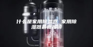 什么是家用除湿器 家用除湿器最新报价