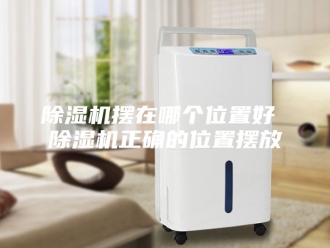 企业新闻除湿机摆在哪个位置好 除湿机正确的位置摆放