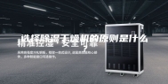 选择除湿干燥机的原则是什么？