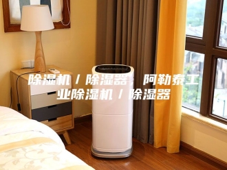 企业新闻除湿机／除湿器，阿勒泰工业除湿机／除湿器
