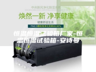 企业新闻恒温恒湿试验箱厂家-恒温恒湿试验箱-安诗曼