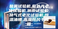 盐雾试验机,紫外光老化试验机,淋雨试验机,换气式老化试验机,恒温油槽,高温鼓风干燥箱