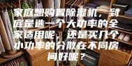 家庭想购置除湿机，到底是选一个大功率的全家适用呢，还是买几个小功率的分散在不同房间好呢？