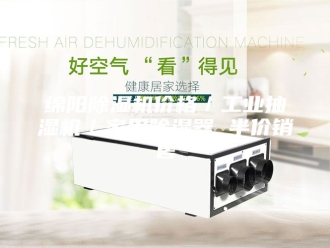 企业新闻绵阳除湿机价格／工业抽湿机／家用除湿器 半价销售