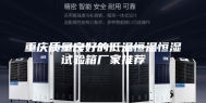 重庆质量良好的低温恒温恒湿试验箱厂家推荐