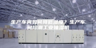 生产车间如何降低湿度？生产车间除潮工业抽湿机
