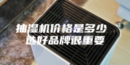 抽湿机价格是多少 选好品牌很重要