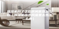 除湿机开了之后房间很热怎么办（除湿机出热风屋里太热怎么办）
