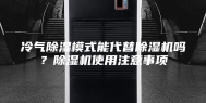 冷气除湿模式能代替除湿机吗？除湿机使用注意事项