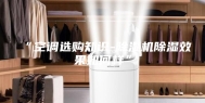 “空调选购知识-除湿机除湿效果如何样”