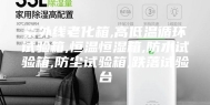 紫外线老化箱,高低温循环试验箱,恒温恒湿箱,防水试验箱,防尘试验箱,跌落试验台