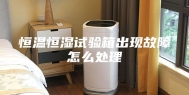 恒温恒湿试验箱出现故障怎么处理